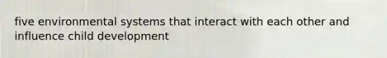 five environmental systems that interact with each other and influence child development