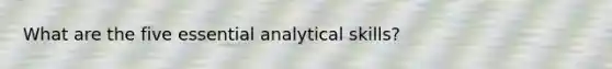 What are the five essential analytical skills?