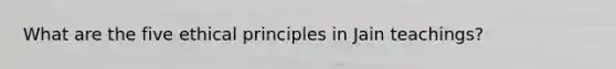 What are the five ethical principles in Jain teachings?