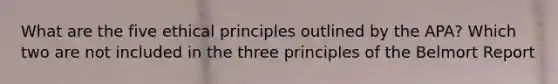 What are the five ethical principles outlined by the APA? Which two are not included in the three principles of the Belmort Report