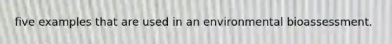 five examples that are used in an environmental bioassessment.