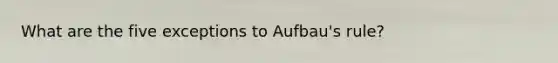 What are the five exceptions to Aufbau's rule?