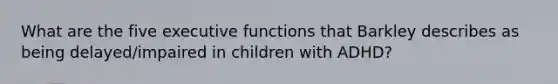 What are the five executive functions that Barkley describes as being delayed/impaired in children with ADHD?