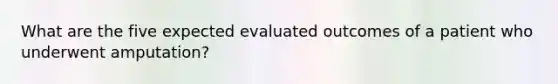 What are the five expected evaluated outcomes of a patient who underwent amputation?