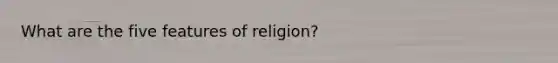 What are the five features of religion?