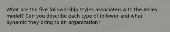 What are the five followership styles associated with the Kelley model? Can you describe each type of follower and what dynamic they bring to an organization?