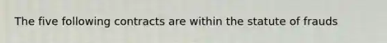 The five following contracts are within the statute of frauds