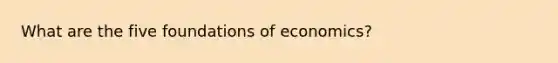 What are the five foundations of economics?