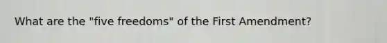 What are the "five freedoms" of the First Amendment?