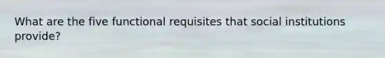 What are the five functional requisites that social institutions provide?