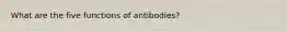 What are the five functions of antibodies?