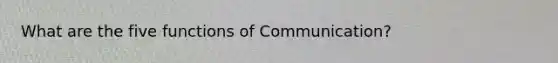 What are the five functions of Communication?