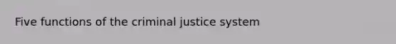 Five functions of the criminal justice system