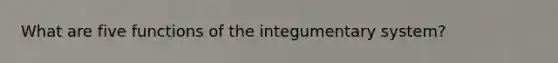 What are five functions of the integumentary system?