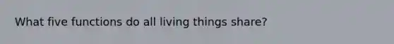 What five functions do all living things share?