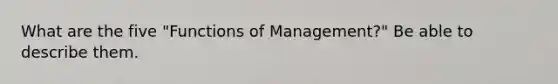 What are the five "Functions of Management?" Be able to describe them.