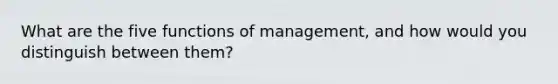 What are the five functions of management, and how would you distinguish between them?