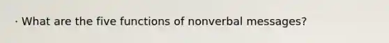 · What are the five functions of nonverbal messages?