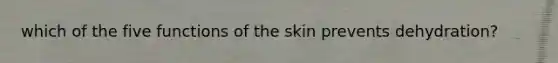 which of the five functions of the skin prevents dehydration?