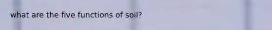 what are the five functions of soil?