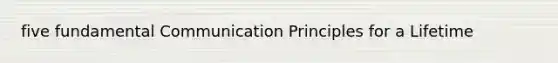 five fundamental Communication Principles for a Lifetime