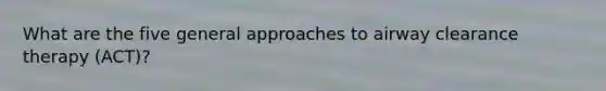 What are the five general approaches to airway clearance therapy (ACT)?