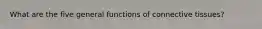 What are the five general functions of connective tissues?