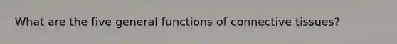 What are the five general functions of connective tissues?