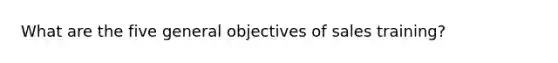 What are the five general objectives of sales training?