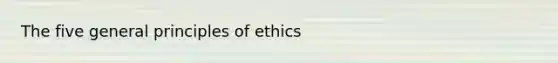 The five general principles of ethics