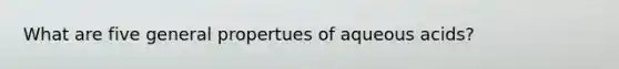 What are five general propertues of aqueous acids?