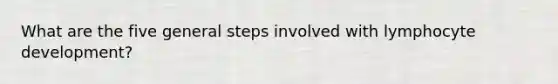 What are the five general steps involved with lymphocyte development?