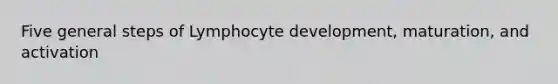 Five general steps of Lymphocyte development, maturation, and activation