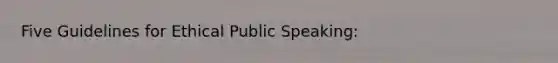 Five Guidelines for Ethical Public Speaking: