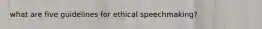 what are five guidelines for ethical speechmaking?