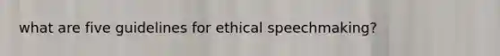 what are five guidelines for ethical speechmaking?