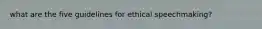 what are the five guidelines for ethical speechmaking?