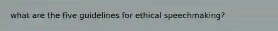 what are the five guidelines for ethical speechmaking?