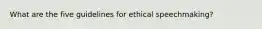 What are the five guidelines for ethical speechmaking?