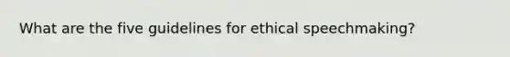 What are the five guidelines for ethical speechmaking?