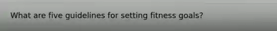 What are five guidelines for setting fitness goals?