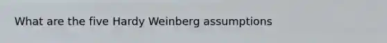 What are the five Hardy Weinberg assumptions