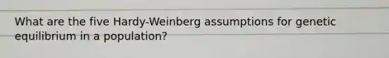 What are the five Hardy-Weinberg assumptions for genetic equilibrium in a population?