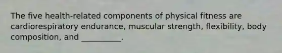 The five health-related components of physical fitness are cardiorespiratory endurance, muscular strength, flexibility, body composition, and __________.