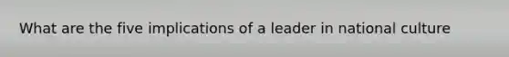 What are the five implications of a leader in national culture