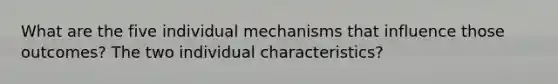 What are the five individual mechanisms that influence those outcomes? The two individual characteristics?