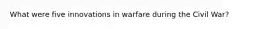 What were five innovations in warfare during the Civil War?
