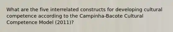 What are the five interrelated constructs for developing cultural competence according to the Campinha-Bacote Cultural Competence Model (2011)?