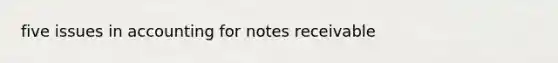 five issues in accounting for notes receivable