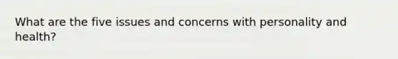 What are the five issues and concerns with personality and health?